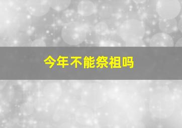 今年不能祭祖吗