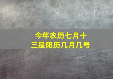 今年农历七月十三是阳历几月几号