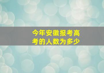 今年安徽报考高考的人数为多少