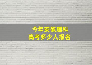 今年安徽理科高考多少人报名