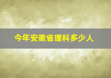 今年安徽省理科多少人