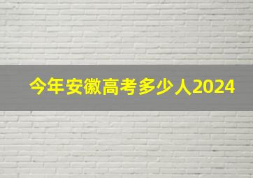 今年安徽高考多少人2024