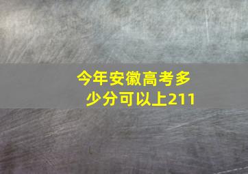 今年安徽高考多少分可以上211