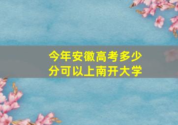 今年安徽高考多少分可以上南开大学