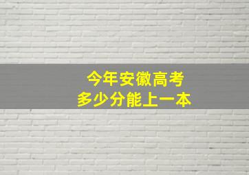 今年安徽高考多少分能上一本