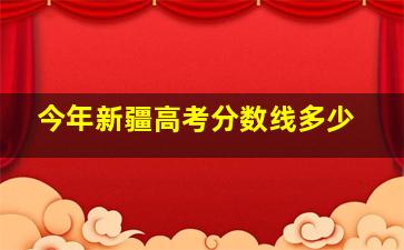 今年新疆高考分数线多少