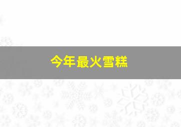 今年最火雪糕