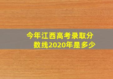 今年江西高考录取分数线2020年是多少