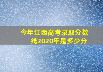 今年江西高考录取分数线2020年是多少分