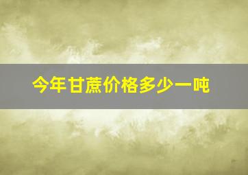 今年甘蔗价格多少一吨