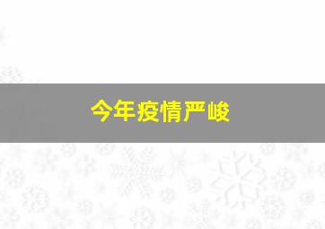 今年疫情严峻