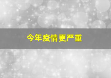 今年疫情更严重