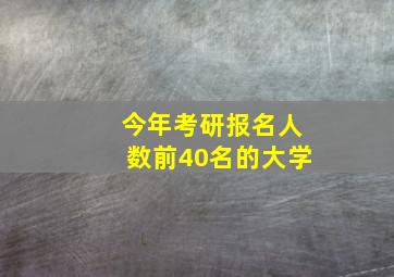 今年考研报名人数前40名的大学