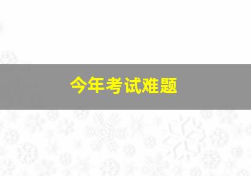 今年考试难题