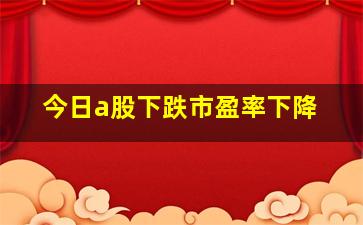 今日a股下跌市盈率下降