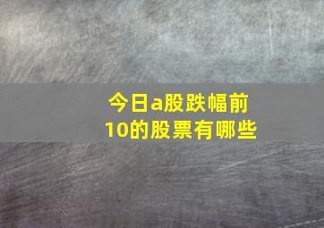 今日a股跌幅前10的股票有哪些