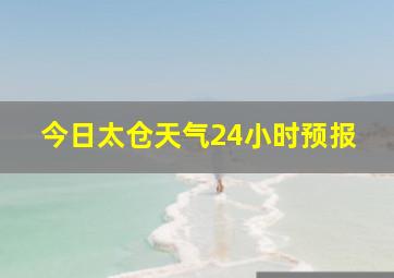 今日太仓天气24小时预报