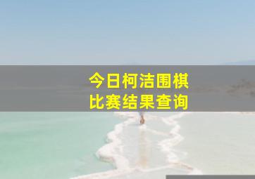 今日柯洁围棋比赛结果查询