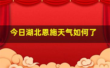 今日湖北恩施天气如何了