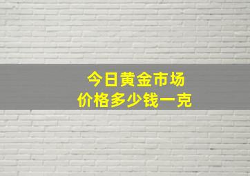 今日黄金市场价格多少钱一克