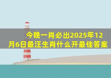 今晚一肖必出2025年12月6日最汪生肖什么开最佳答案