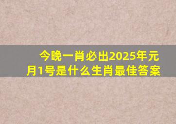 今晚一肖必出2025年元月1号是什么生肖最佳答案