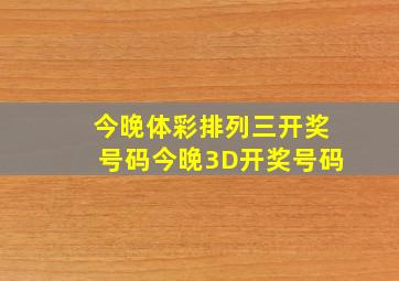 今晚体彩排列三开奖号码今晚3D开奖号码