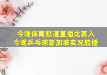 今晚体育频道直播比赛入今晚乒乓球新加坡实况转播