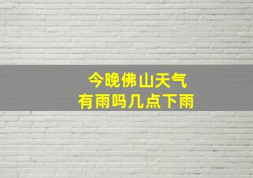 今晚佛山天气有雨吗几点下雨