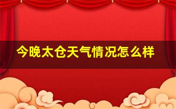 今晚太仓天气情况怎么样