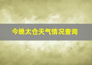 今晚太仓天气情况查询