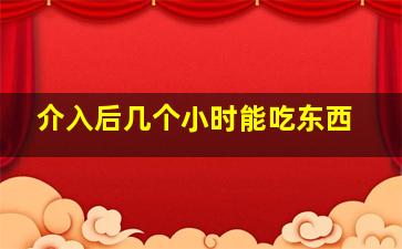 介入后几个小时能吃东西