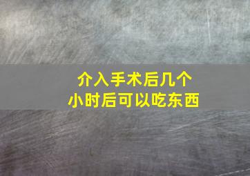 介入手术后几个小时后可以吃东西