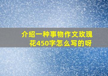 介绍一种事物作文玫瑰花450字怎么写的呀