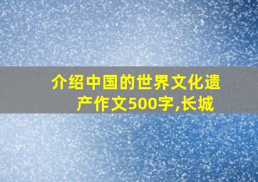 介绍中国的世界文化遗产作文500字,长城