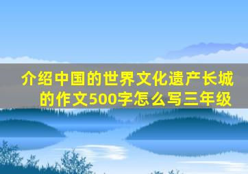 介绍中国的世界文化遗产长城的作文500字怎么写三年级