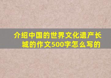 介绍中国的世界文化遗产长城的作文500字怎么写的