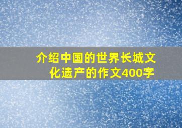 介绍中国的世界长城文化遗产的作文400字