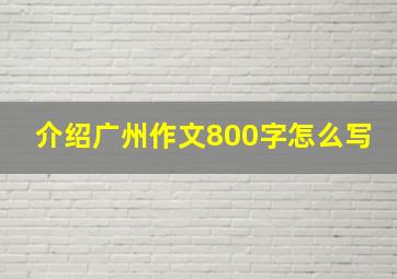 介绍广州作文800字怎么写