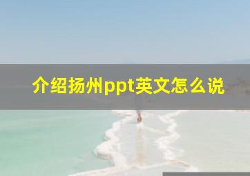 介绍扬州ppt英文怎么说