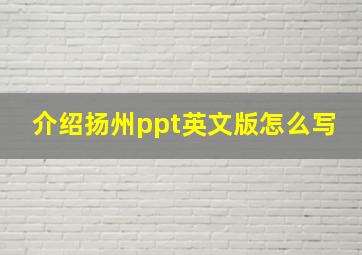 介绍扬州ppt英文版怎么写