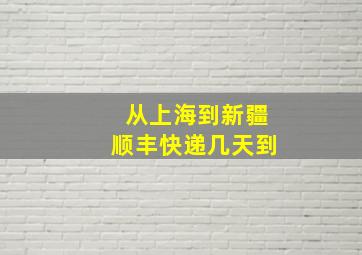 从上海到新疆顺丰快递几天到