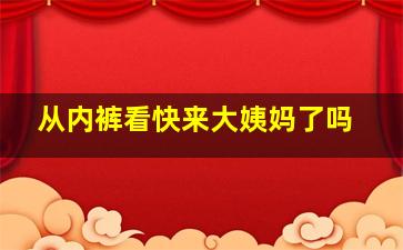 从内裤看快来大姨妈了吗