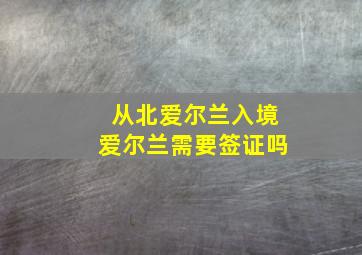 从北爱尔兰入境爱尔兰需要签证吗