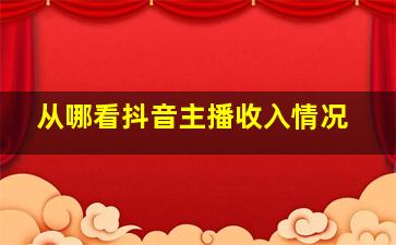 从哪看抖音主播收入情况