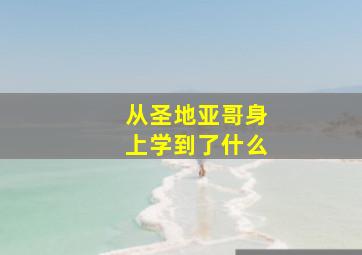 从圣地亚哥身上学到了什么