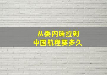 从委内瑞拉到中国航程要多久