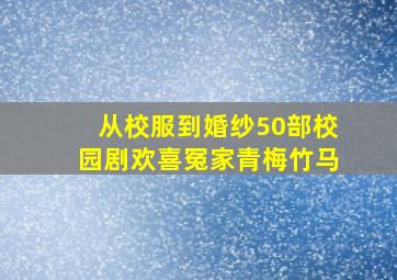 从校服到婚纱50部校园剧欢喜冤家青梅竹马