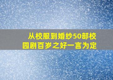 从校服到婚纱50部校园剧百岁之好一言为定