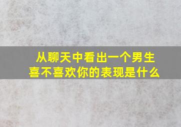 从聊天中看出一个男生喜不喜欢你的表现是什么